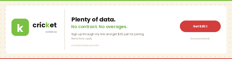 Plenty of data, no annual contract, and no overages. I'm loving my Cricket service and want to share the love. Sign up now and you can get $25 just for joining! Restrictions Apply https://www.cricketwireless.com/l/refer-a-friend.html?hash=mkgp8yis
